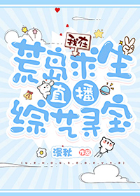 我在荒岛求生直播综艺寻宝笔趣阁